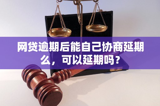 网贷逾期后能自己协商延期么，可以延期吗？