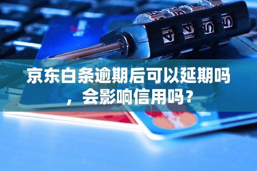 京东白条逾期后可以延期吗，会影响信用吗？