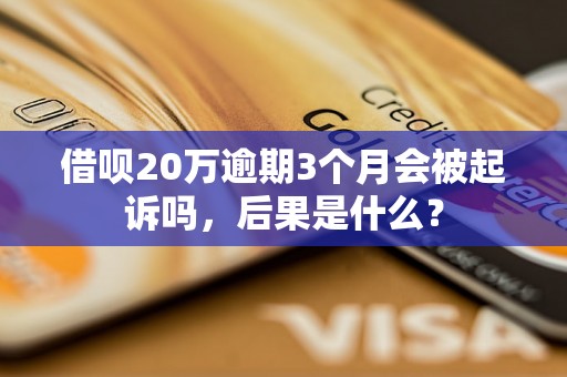 借呗20万逾期3个月会被起诉吗，后果是什么？