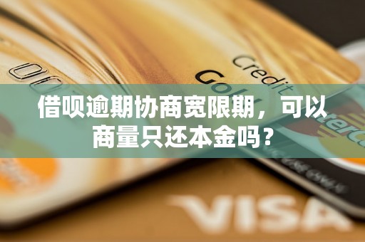 借呗逾期协商宽限期，可以商量只还本金吗？