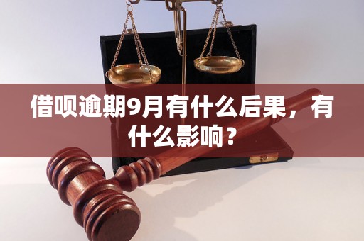 借呗逾期9月有什么后果，有什么影响？