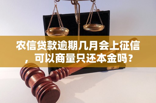 农信贷款逾期几月会上征信，可以商量只还本金吗？