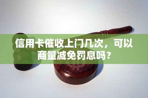 信用卡催收上门几次，可以商量减免罚息吗？