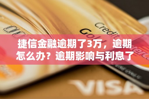 捷信金融逾期了3万，逾期怎么办？逾期影响与利息了解！