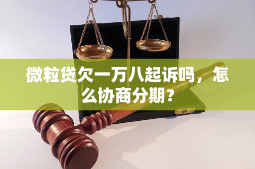 微粒贷欠一万八起诉吗，怎么协商分期？