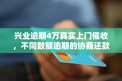 兴业逾期4万真实上门催收，不同数额逾期的协商还款经验分享