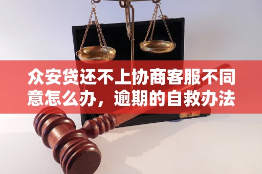 众安贷还不上协商客服不同意怎么办，逾期的自救办法