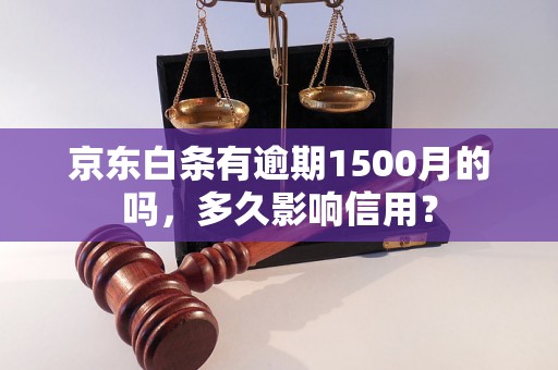 京东白条有逾期1500月的吗，多久影响信用？