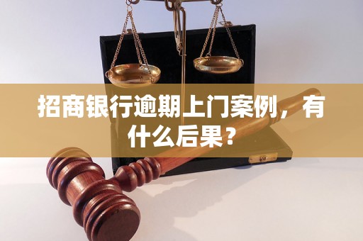 招商银行逾期上门案例，有什么后果？