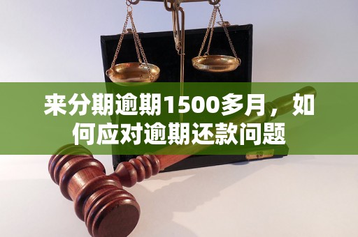 来分期逾期1500多月，如何应对逾期还款问题