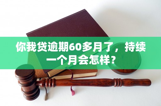 你我贷逾期60多月了，持续一个月会怎样？