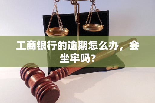 工商银行的逾期怎么办，会坐牢吗？