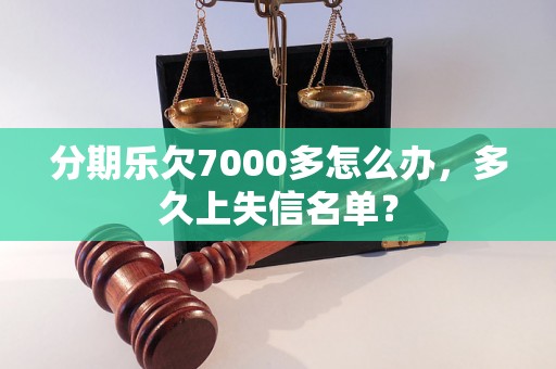 分期乐欠7000多怎么办，多久上失信名单？