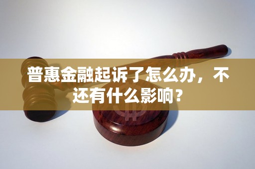 普惠金融起诉了怎么办，不还有什么影响？