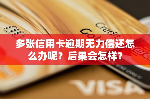 多张信用卡逾期无力偿还怎么办呢？后果会怎样？