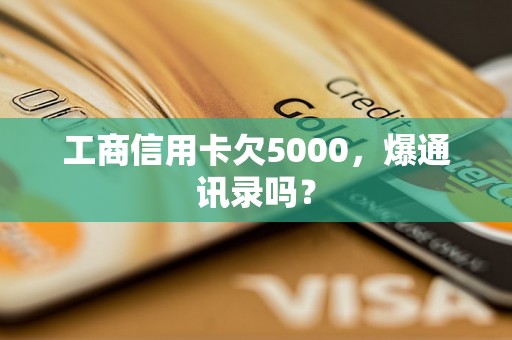 工商信用卡欠5000，爆通讯录吗？