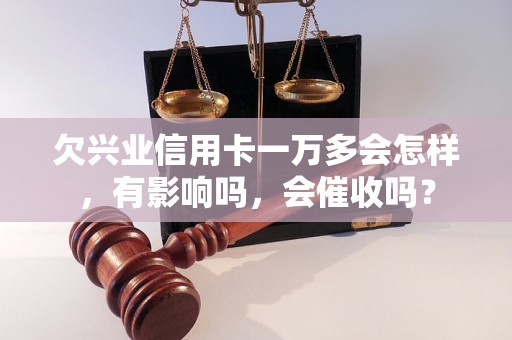 欠兴业信用卡一万多会怎样，有影响吗，会催收吗？