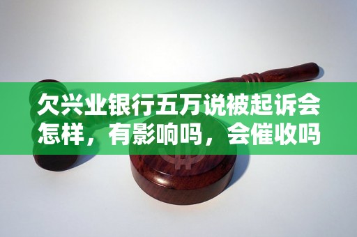 欠兴业银行五万说被起诉会怎样，有影响吗，会催收吗？