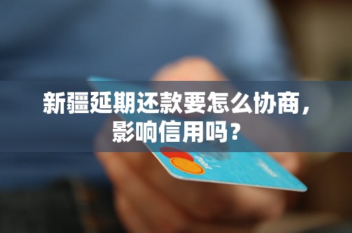 新疆延期还款要怎么协商，影响信用吗？