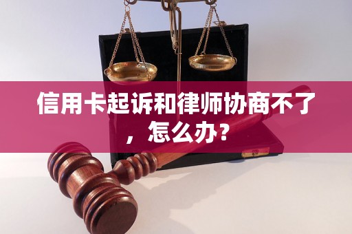 信用卡起诉和律师协商不了，怎么办？