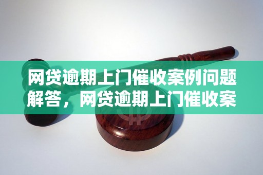 网贷逾期上门催收案例问题解答，网贷逾期上门催收案例如何处理