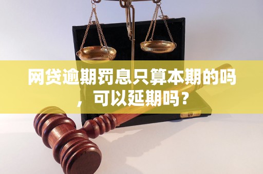 网贷逾期罚息只算本期的吗，可以延期吗？