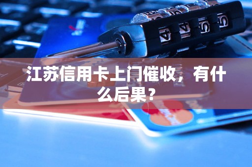 江苏信用卡上门催收，有什么后果？