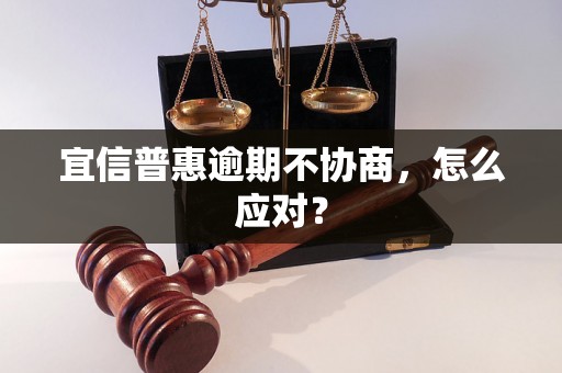 宜信普惠逾期不协商，怎么应对？