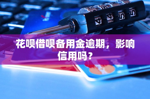 花呗借呗备用金逾期，影响信用吗？