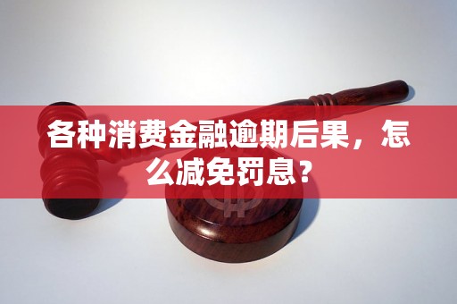 各种消费金融逾期后果，怎么减免罚息？