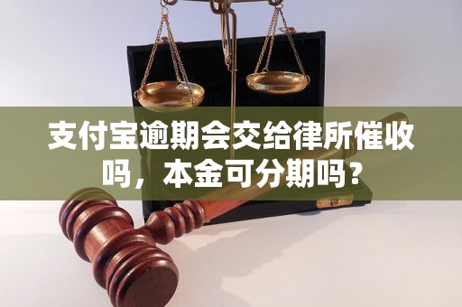 支付宝逾期会交给律所催收吗，本金可分期吗？