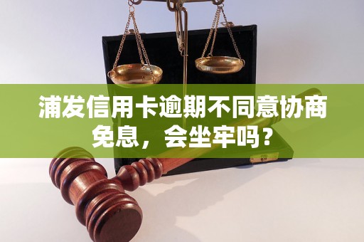 浦发信用卡逾期不同意协商免息，会坐牢吗？