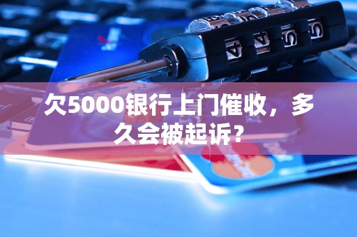 欠5000银行上门催收，多久会被起诉？