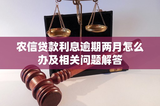 农信贷款利息逾期两月怎么办及相关问题解答