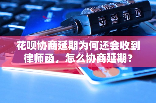 花呗协商延期为何还会收到律师函，怎么协商延期？