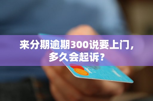 来分期逾期300说要上门，多久会起诉？