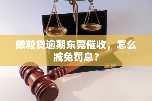 微粒贷逾期东莞催收，怎么减免罚息？