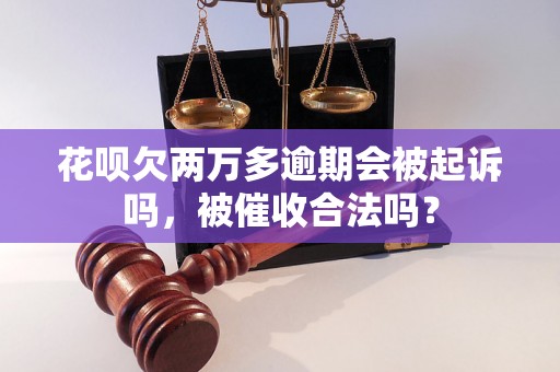 花呗欠两万多逾期会被起诉吗，被催收合法吗？