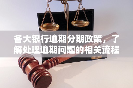 各大银行逾期分期政策，了解处理逾期问题的相关流程和方法