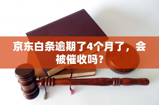 京东白条逾期了4个月了，会被催收吗？