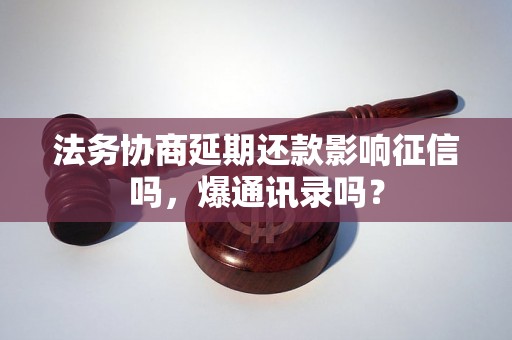 法务协商延期还款影响征信吗，爆通讯录吗？