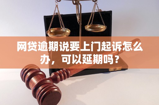 网贷逾期说要上门起诉怎么办，可以延期吗？