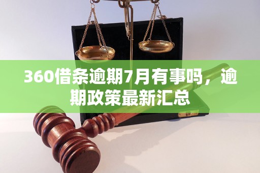 360借条逾期7月有事吗，逾期政策最新汇总