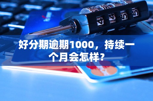 好分期逾期1000，持续一个月会怎样？