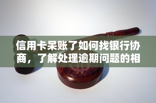 信用卡呆账了如何找银行协商，了解处理逾期问题的相关流程和方法