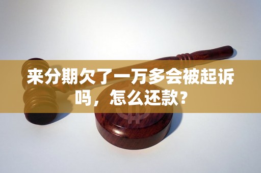 来分期欠了一万多会被起诉吗，怎么还款？