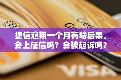 捷信逾期一个月有啥后果，会上征信吗？会被起诉吗？