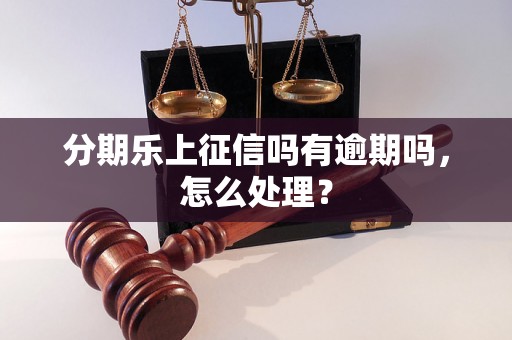 分期乐上征信吗有逾期吗，怎么处理？