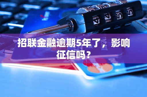 招联金融逾期5年了，影响征信吗？