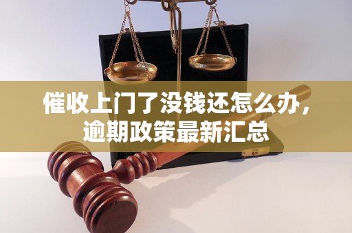 催收上门了没钱还怎么办，逾期政策最新汇总